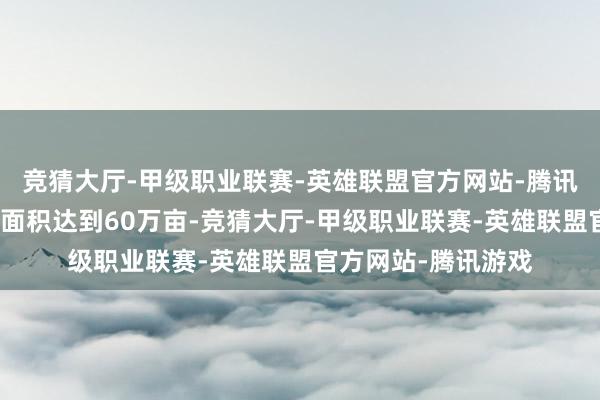 竞猜大厅-甲级职业联赛-英雄联盟官方网站-腾讯游戏牡蛎繁衍水域面积达到60万亩-竞猜大厅-甲级职业联赛-英雄联盟官方网站-腾讯游戏