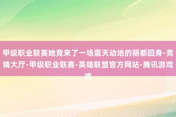 甲级职业联赛她竟来了一场震天动地的丽都回身-竞猜大厅-甲级职业联赛-英雄联盟官方网站-腾讯游戏