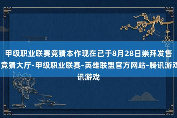 甲级职业联赛竞猜本作现在已于8月28日崇拜发售-竞猜大厅-甲级职业联赛-英雄联盟官方网站-腾讯游戏