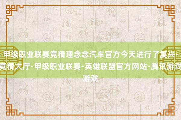 甲级职业联赛竞猜理念念汽车官方今天进行了复兴-竞猜大厅-甲级职业联赛-英雄联盟官方网站-腾讯游戏