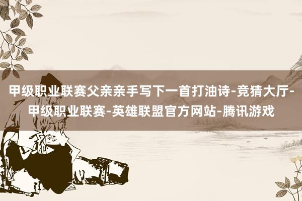 甲级职业联赛父亲亲手写下一首打油诗-竞猜大厅-甲级职业联赛-英雄联盟官方网站-腾讯游戏