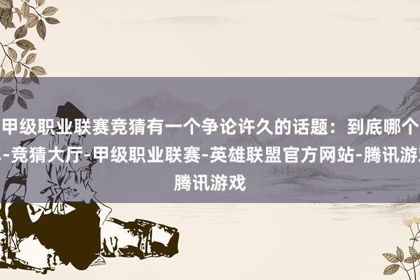 甲级职业联赛竞猜有一个争论许久的话题：到底哪个车-竞猜大厅-甲级职业联赛-英雄联盟官方网站-腾讯游戏