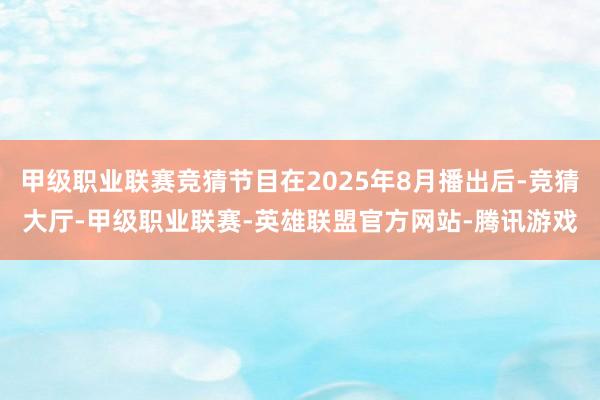 甲级职业联赛竞猜节目在2025年8月播出后-竞猜大厅-甲级职业联赛-英雄联盟官方网站-腾讯游戏