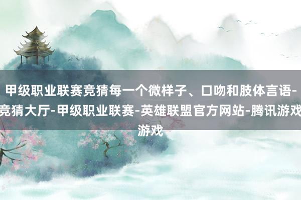 甲级职业联赛竞猜每一个微样子、口吻和肢体言语-竞猜大厅-甲级职业联赛-英雄联盟官方网站-腾讯游戏