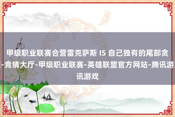 甲级职业联赛合营雷克萨斯 IS 自己独有的尾部贪图-竞猜大厅-甲级职业联赛-英雄联盟官方网站-腾讯游戏