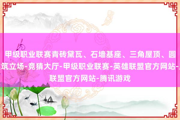 甲级职业联赛青砖黛瓦、石墙基座、三角屋顶、圆拱门的建筑立场-竞猜大厅-甲级职业联赛-英雄联盟官方网站-腾讯游戏