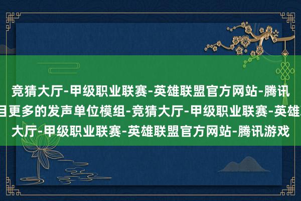 竞猜大厅-甲级职业联赛-英雄联盟官方网站-腾讯游戏还能让箱体容纳数目更多的发声单位模组-竞猜大厅-甲级职业联赛-英雄联盟官方网站-腾讯游戏