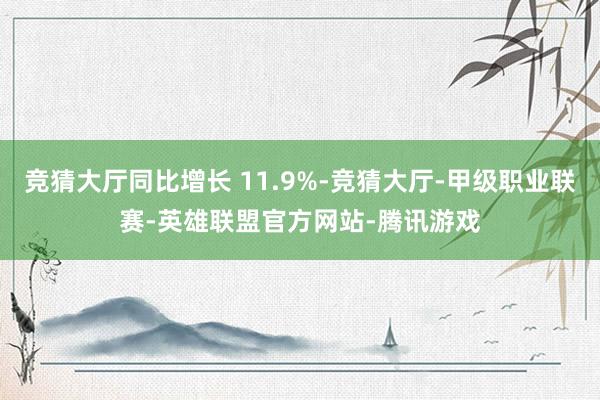 竞猜大厅同比增长 11.9%-竞猜大厅-甲级职业联赛-英雄联盟官方网站-腾讯游戏