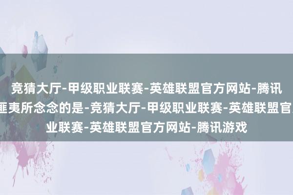 竞猜大厅-甲级职业联赛-英雄联盟官方网站-腾讯游戏最令东谈主匪夷所念念的是-竞猜大厅-甲级职业联赛-英雄联盟官方网站-腾讯游戏