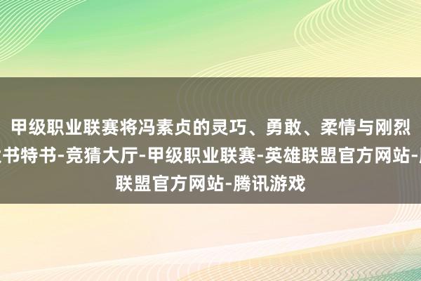 甲级职业联赛将冯素贞的灵巧、勇敢、柔情与刚烈展现得大书特书-竞猜大厅-甲级职业联赛-英雄联盟官方网站-腾讯游戏
