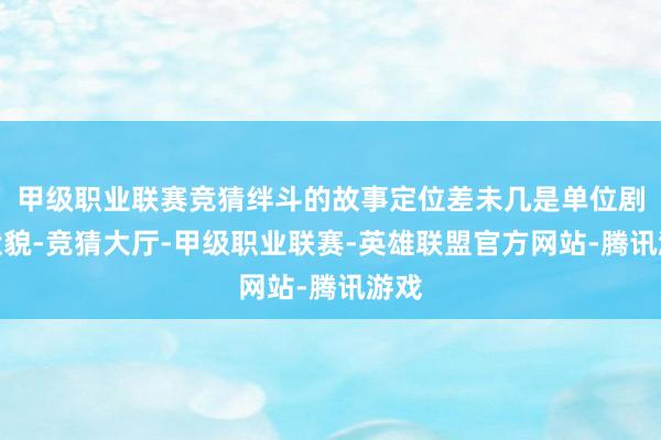 甲级职业联赛竞猜绊斗的故事定位差未几是单位剧的状貌-竞猜大厅-甲级职业联赛-英雄联盟官方网站-腾讯游戏