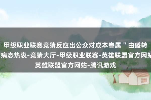 甲级职业联赛竞猜反应出公众对成本眷属"由盛转衰"脚本的病态热衷-竞猜大厅-甲级职业联赛-英雄联盟官方网站-腾讯游戏