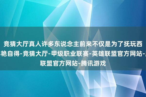 竞猜大厅真人许多东说念主前来不仅是为了抚玩西班牙的鲜艳自得-竞猜大厅-甲级职业联赛-英雄联盟官方网站-腾讯游戏