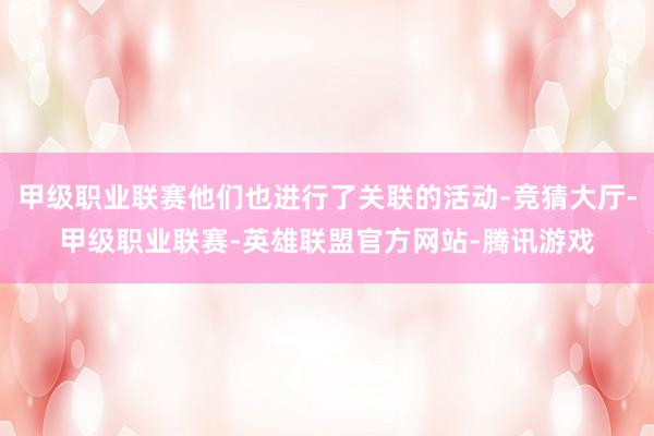 甲级职业联赛他们也进行了关联的活动-竞猜大厅-甲级职业联赛-英雄联盟官方网站-腾讯游戏