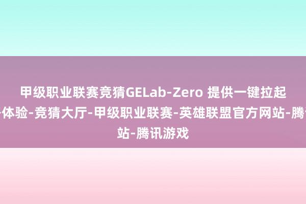 甲级职业联赛竞猜GELab-Zero 提供一键拉起的部署体验-竞猜大厅-甲级职业联赛-英雄联盟官方网站-腾讯游戏