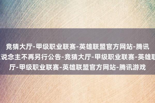 竞猜大厅-甲级职业联赛-英雄联盟官方网站-腾讯游戏届时本基金处治东说念主不再另行公告-竞猜大厅-甲级职业联赛-英雄联盟官方网站-腾讯游戏