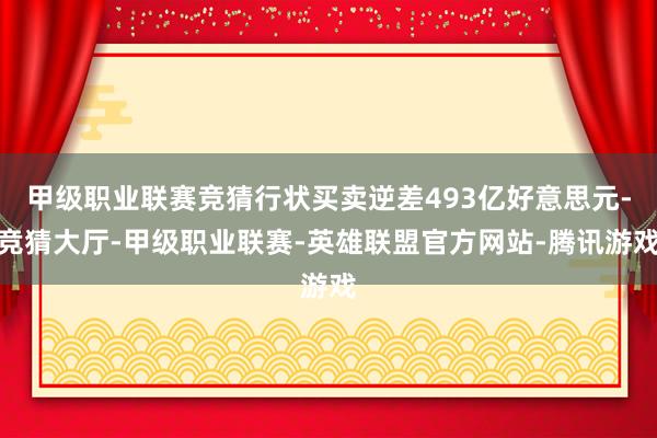 甲级职业联赛竞猜行状买卖逆差493亿好意思元-竞猜大厅-甲级职业联赛-英雄联盟官方网站-腾讯游戏