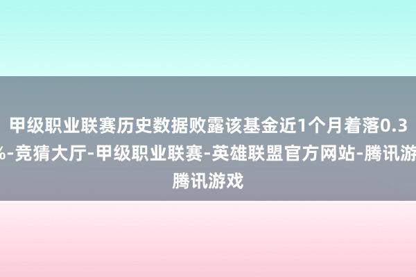 甲级职业联赛历史数据败露该基金近1个月着落0.31%-竞猜大厅-甲级职业联赛-英雄联盟官方网站-腾讯游戏