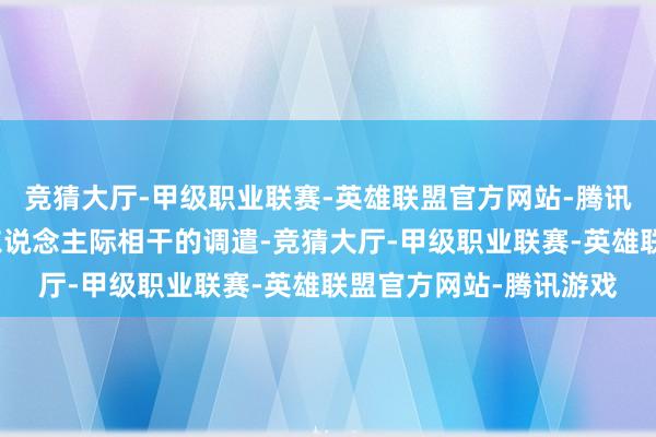 竞猜大厅-甲级职业联赛-英雄联盟官方网站-腾讯游戏勿因沉重冷落了东说念主际相干的调遣-竞猜大厅-甲级职业联赛-英雄联盟官方网站-腾讯游戏