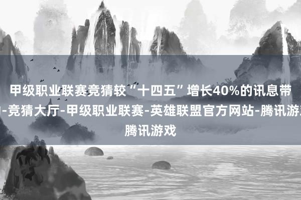 甲级职业联赛竞猜较“十四五”增长40%的讯息带动-竞猜大厅-甲级职业联赛-英雄联盟官方网站-腾讯游戏
