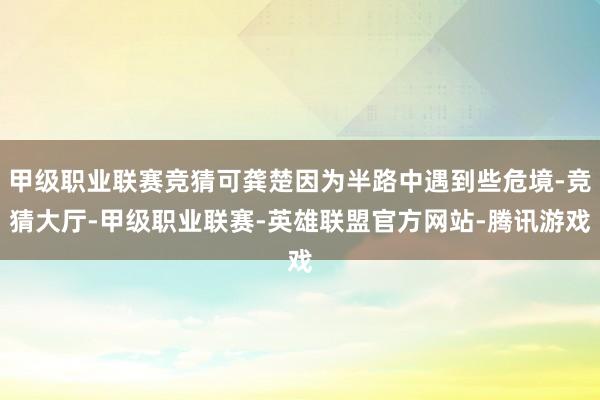 甲级职业联赛竞猜可龚楚因为半路中遇到些危境-竞猜大厅-甲级职业联赛-英雄联盟官方网站-腾讯游戏
