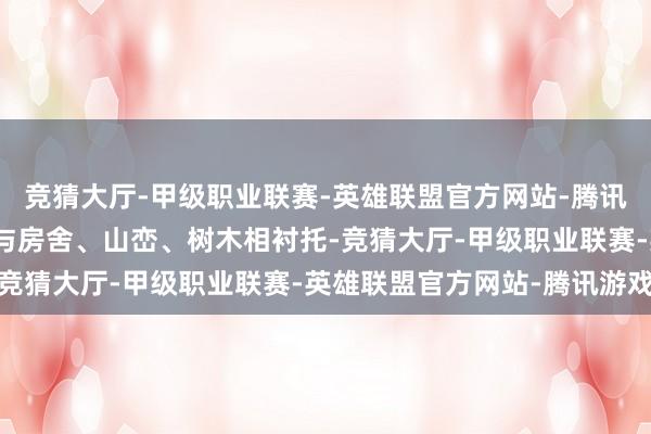 竞猜大厅-甲级职业联赛-英雄联盟官方网站-腾讯游戏连片的高尺度农田与房舍、山峦、树木相衬托-竞猜大厅-甲级职业联赛-英雄联盟官方网站-腾讯游戏