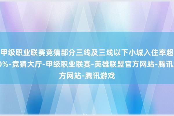 甲级职业联赛竞猜部分三线及三线以下小城入住率超 110%-竞猜大厅-甲级职业联赛-英雄联盟官方网站-腾讯游戏