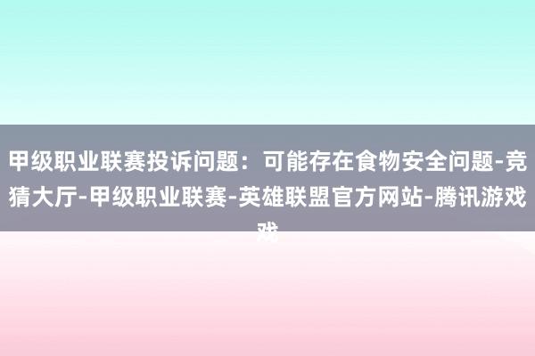 甲级职业联赛投诉问题：可能存在食物安全问题-竞猜大厅-甲级职业联赛-英雄联盟官方网站-腾讯游戏