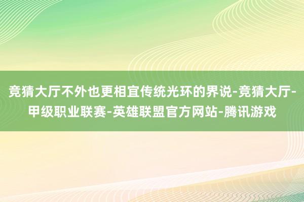 竞猜大厅不外也更相宜传统光环的界说-竞猜大厅-甲级职业联赛-英雄联盟官方网站-腾讯游戏