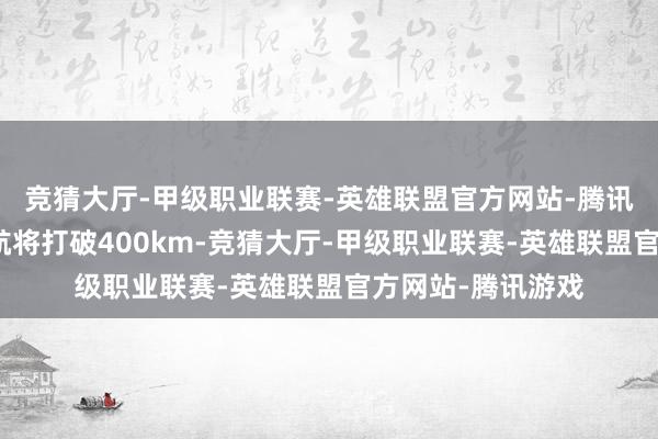 竞猜大厅-甲级职业联赛-英雄联盟官方网站-腾讯游戏最大纯电续航将打破400km-竞猜大厅-甲级职业联赛-英雄联盟官方网站-腾讯游戏