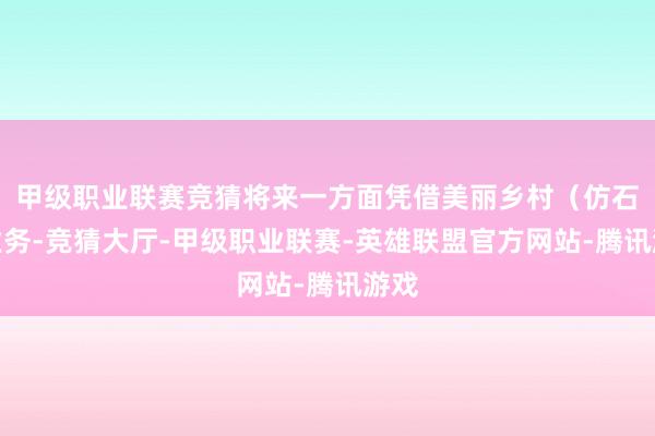 甲级职业联赛竞猜将来一方面凭借美丽乡村(仿石漆业务-竞猜大厅-甲级职业联赛-英雄联盟官方网站-腾讯游戏