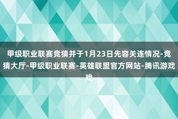 甲级职业联赛竞猜并于1月23日先容关连情况-竞猜大厅-甲级职业联赛-英雄联盟官方网站-腾讯游戏