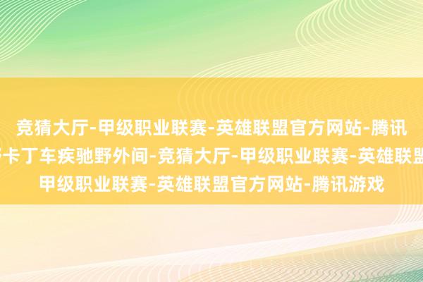 竞猜大厅-甲级职业联赛-英雄联盟官方网站-腾讯游戏你不错驾驶越野卡丁车疾驰野外间-竞猜大厅-甲级职业联赛-英雄联盟官方网站-腾讯游戏