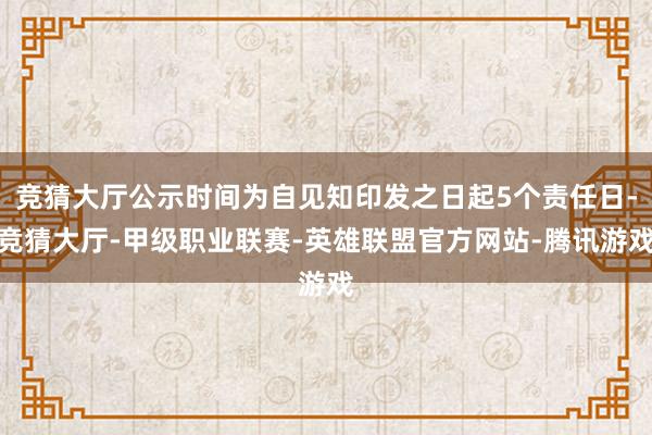 竞猜大厅公示时间为自见知印发之日起5个责任日-竞猜大厅-甲级职业联赛-英雄联盟官方网站-腾讯游戏