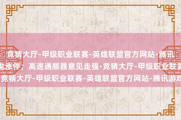 竞猜大厅-甲级职业联赛-英雄联盟官方网站-腾讯游戏金安国纪、沃格光电涨停;高速通顺器意见走强-竞猜大厅-甲级职业联赛-英雄联盟官方网站-腾讯游戏
