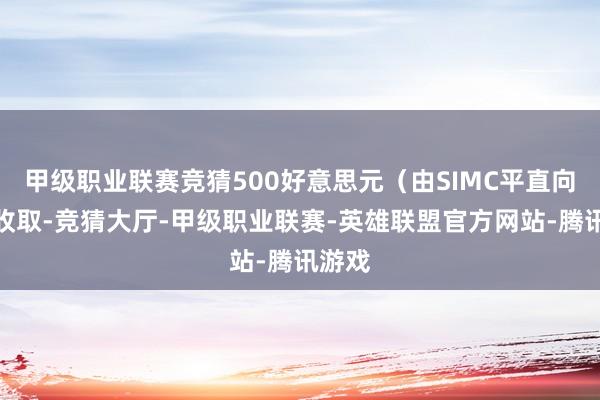 甲级职业联赛竞猜500好意思元（由SIMC平直向学员收取-竞猜大厅-甲级职业联赛-英雄联盟官方网站-腾讯游戏