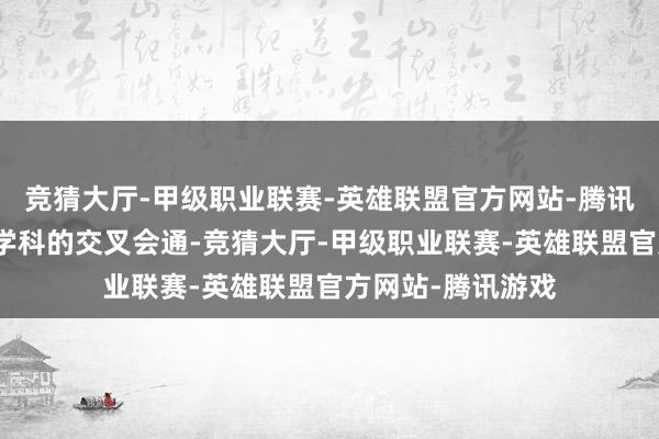 竞猜大厅-甲级职业联赛-英雄联盟官方网站-腾讯游戏切实已毕跨学科的交叉会通-竞猜大厅-甲级职业联赛-英雄联盟官方网站-腾讯游戏