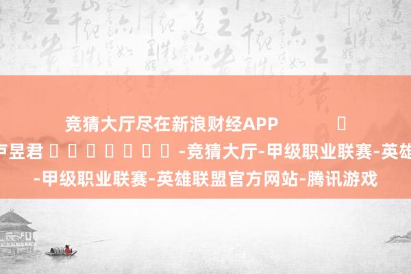 竞猜大厅尽在新浪财经APP            						背负剪辑：卢昱君 							-竞猜大厅-甲级职业联赛-英雄联盟官方网站-腾讯游戏