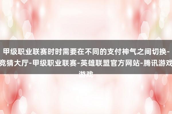 甲级职业联赛时时需要在不同的支付神气之间切换-竞猜大厅-甲级职业联赛-英雄联盟官方网站-腾讯游戏