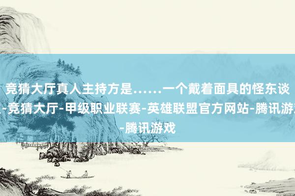 竞猜大厅真人主持方是……一个戴着面具的怪东谈主-竞猜大厅-甲级职业联赛-英雄联盟官方网站-腾讯游戏