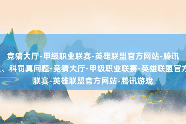 竞猜大厅-甲级职业联赛-英雄联盟官方网站-腾讯游戏真科罚问题、科罚真问题-竞猜大厅-甲级职业联赛-英雄联盟官方网站-腾讯游戏