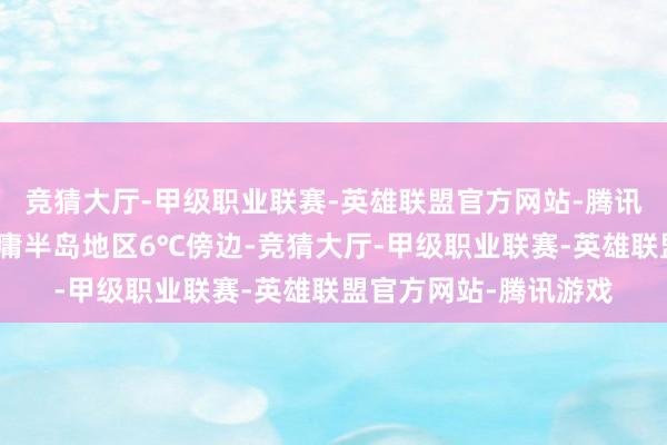 竞猜大厅-甲级职业联赛-英雄联盟官方网站-腾讯游戏最高气温：鲁中庸半岛地区6℃傍边-竞猜大厅-甲级职业联赛-英雄联盟官方网站-腾讯游戏
