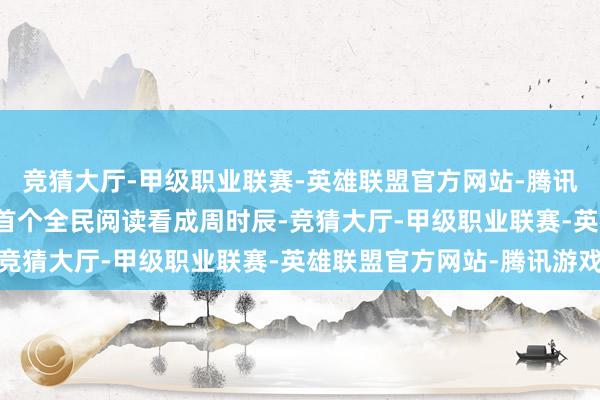 竞猜大厅-甲级职业联赛-英雄联盟官方网站-腾讯游戏4月20日至26日首个全民阅读看成周时辰-竞猜大厅-甲级职业联赛-英雄联盟官方网站-腾讯游戏