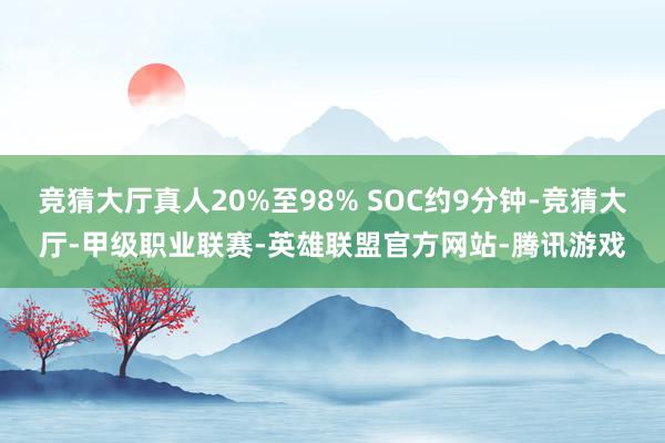 竞猜大厅真人20%至98% SOC约9分钟-竞猜大厅-甲级职业联赛-英雄联盟官方网站-腾讯游戏