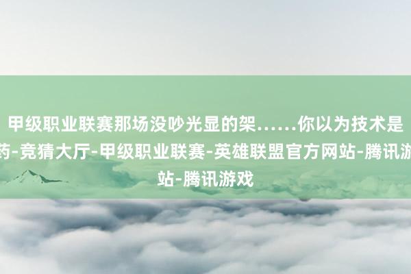 甲级职业联赛那场没吵光显的架……你以为技术是良药-竞猜大厅-甲级职业联赛-英雄联盟官方网站-腾讯游戏
