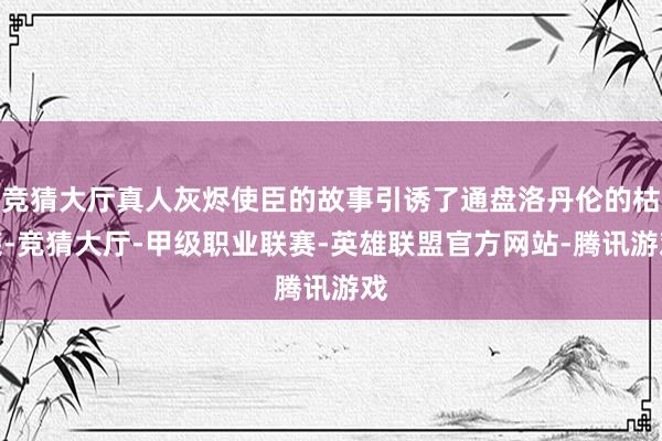 竞猜大厅真人灰烬使臣的故事引诱了通盘洛丹伦的枯荣-竞猜大厅-甲级职业联赛-英雄联盟官方网站-腾讯游戏