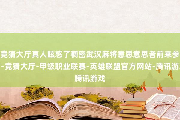 竞猜大厅真人眩惑了稠密武汉麻将意思意思者前来参与-竞猜大厅-甲级职业联赛-英雄联盟官方网站-腾讯游戏